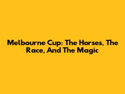 Melbourne Cup: The Horses, The Race, And The Magic