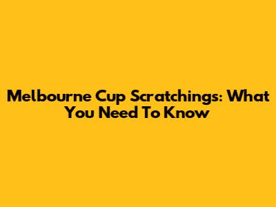 Melbourne Cup Scratchings: What You Need To Know