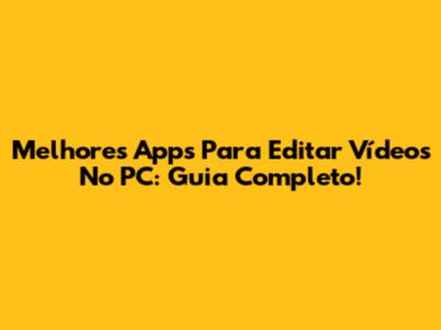 Melhores Apps Para Editar Vídeos No PC: Guia Completo!