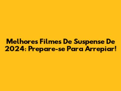 Melhores Filmes De Suspense De 2024: Prepare-se Para Arrepiar!