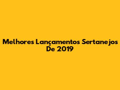 Melhores Lançamentos Sertanejos De 2019