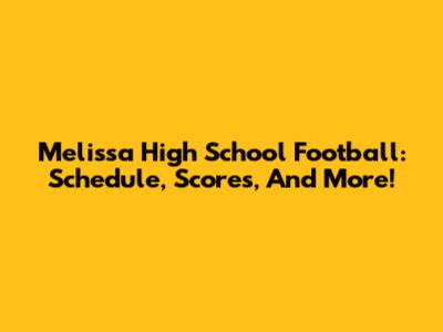Melissa High School Football: Schedule, Scores, And More!