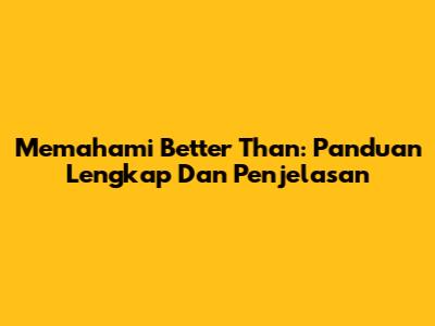 Memahami 'Better Than': Panduan Lengkap Dan Penjelasan