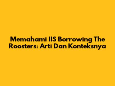 Memahami 'IIS Borrowing The Roosters': Arti Dan Konteksnya