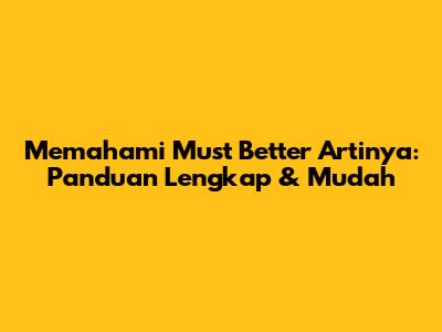 Memahami 'Must Better Artinya': Panduan Lengkap & Mudah