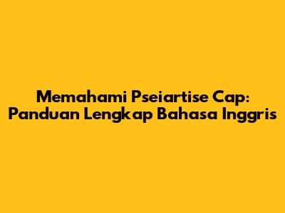Memahami 'Pseiartise Cap': Panduan Lengkap Bahasa Inggris