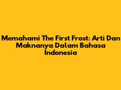 Memahami 'The First Frost': Arti Dan Maknanya Dalam Bahasa Indonesia