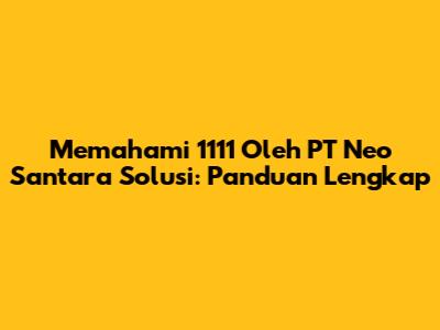 Memahami 1111 Oleh PT Neo Santara Solusi: Panduan Lengkap