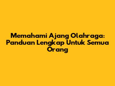 Memahami Ajang Olahraga: Panduan Lengkap Untuk Semua Orang