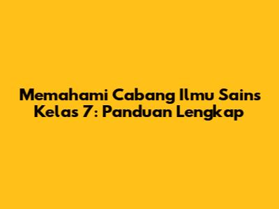Memahami Cabang Ilmu Sains Kelas 7: Panduan Lengkap