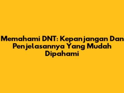 Memahami DNT: Kepanjangan Dan Penjelasannya Yang Mudah Dipahami