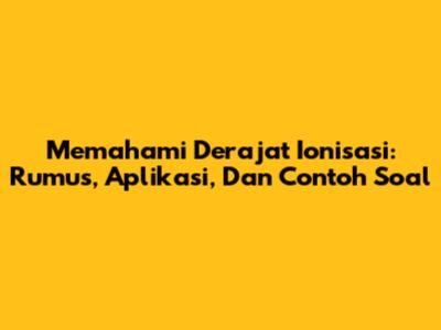 Memahami Derajat Ionisasi: Rumus, Aplikasi, Dan Contoh Soal