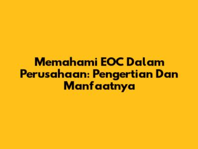Memahami EOC Dalam Perusahaan: Pengertian Dan Manfaatnya