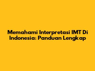 Memahami Interpretasi IMT Di Indonesia: Panduan Lengkap