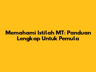 Memahami Istilah MT: Panduan Lengkap Untuk Pemula