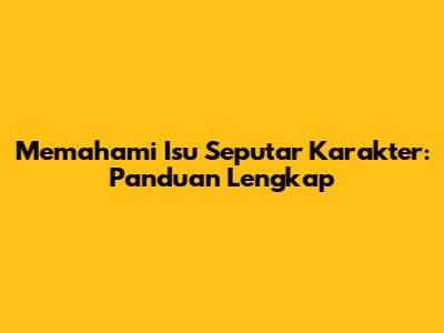 Memahami Isu Seputar Karakter: Panduan Lengkap
