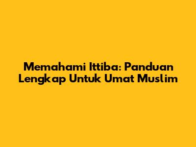 Memahami Ittiba: Panduan Lengkap Untuk Umat Muslim