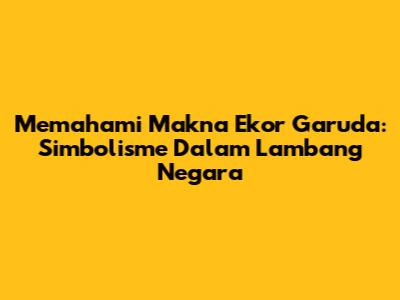Memahami Makna Ekor Garuda: Simbolisme Dalam Lambang Negara