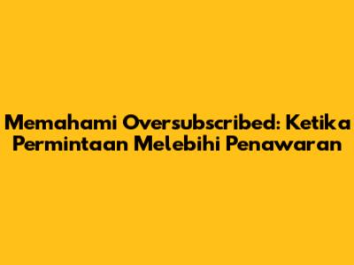 Memahami Oversubscribed: Ketika Permintaan Melebihi Penawaran