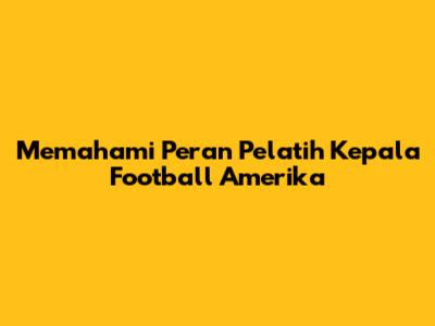 Memahami Peran Pelatih Kepala Football Amerika