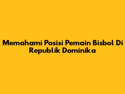 Memahami Posisi Pemain Bisbol Di Republik Dominika