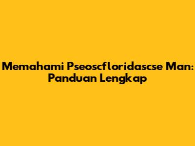 Memahami Pseoscfloridascse Man: Panduan Lengkap