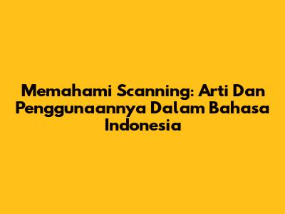 Memahami Scanning: Arti Dan Penggunaannya Dalam Bahasa Indonesia