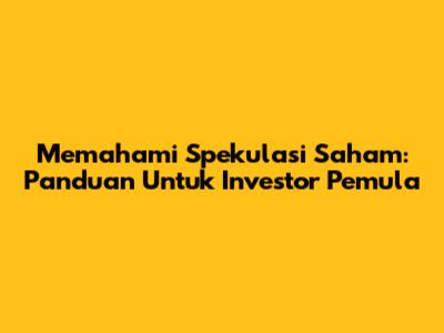 Memahami Spekulasi Saham: Panduan Untuk Investor Pemula