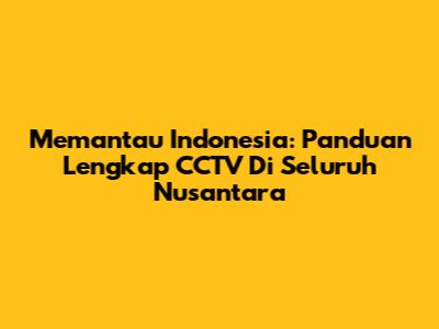 Memantau Indonesia: Panduan Lengkap CCTV Di Seluruh Nusantara