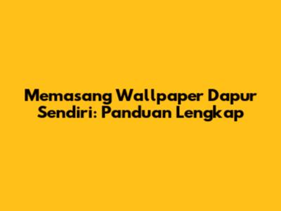 Memasang Wallpaper Dapur Sendiri: Panduan Lengkap