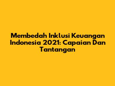 Membedah Inklusi Keuangan Indonesia 2021: Capaian Dan Tantangan
