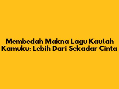 Membedah Makna Lagu 'Kaulah Kamuku': Lebih Dari Sekadar Cinta