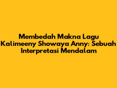 Membedah Makna Lagu Kalimeeny Showaya Anny: Sebuah Interpretasi Mendalam