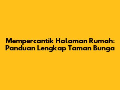 Mempercantik Halaman Rumah: Panduan Lengkap Taman Bunga