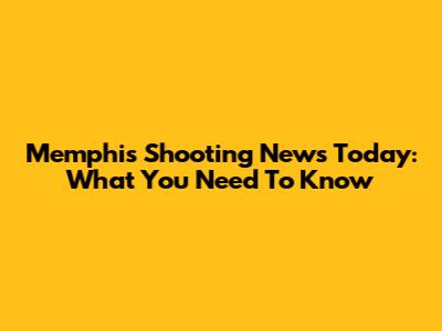 Memphis Shooting News Today: What You Need To Know