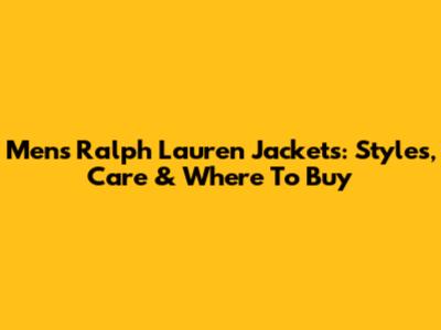 Men's Ralph Lauren Jackets: Styles, Care & Where To Buy