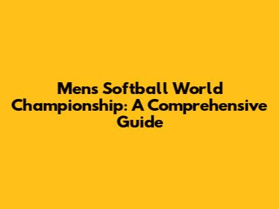 Men's Softball World Championship: A Comprehensive Guide