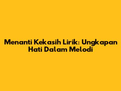 Menanti Kekasih Lirik: Ungkapan Hati Dalam Melodi