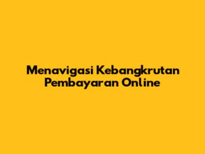Menavigasi Kebangkrutan Pembayaran Online