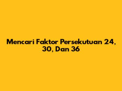 Mencari Faktor Persekutuan 24, 30, Dan 36
