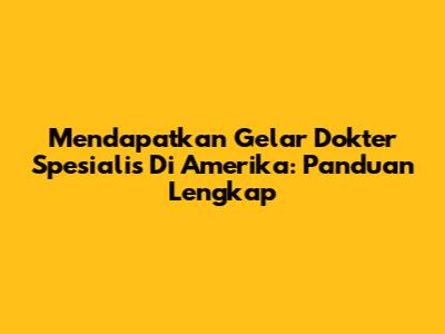 Mendapatkan Gelar Dokter Spesialis Di Amerika: Panduan Lengkap