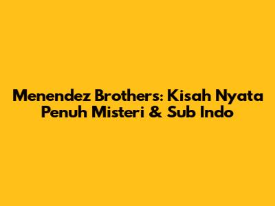Menendez Brothers: Kisah Nyata Penuh Misteri & Sub Indo