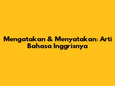 Mengatakan & Menyatakan: Arti Bahasa Inggrisnya