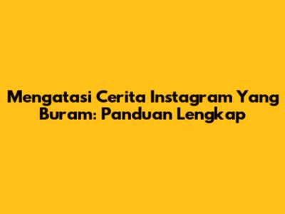 Mengatasi Cerita Instagram Yang Buram: Panduan Lengkap