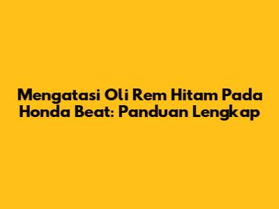 Mengatasi Oli Rem Hitam Pada Honda Beat: Panduan Lengkap