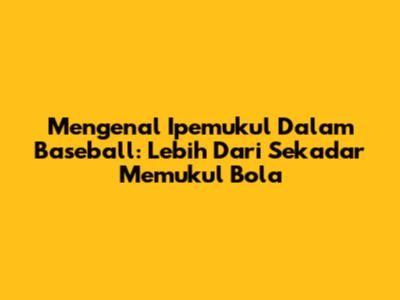 Mengenal 'Ipemukul' Dalam Baseball: Lebih Dari Sekadar Memukul Bola