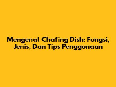 Mengenal Chafing Dish: Fungsi, Jenis, Dan Tips Penggunaan