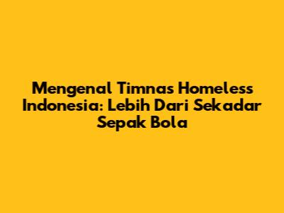 Mengenal Timnas Homeless Indonesia: Lebih Dari Sekadar Sepak Bola