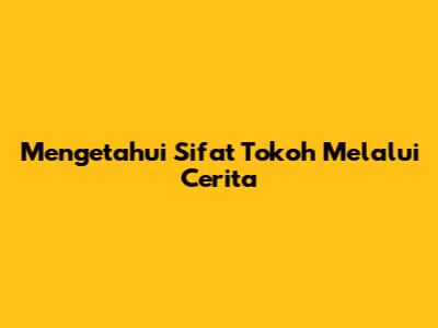 Mengetahui Sifat Tokoh Melalui Cerita