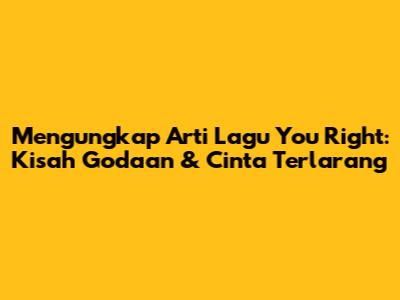 Mengungkap Arti Lagu 'You Right': Kisah Godaan & Cinta Terlarang